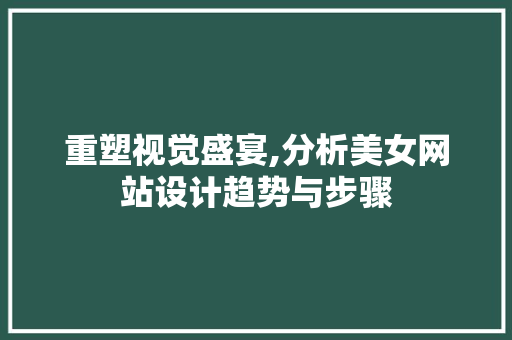 重塑视觉盛宴,分析美女网站设计趋势与步骤