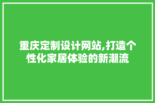 重庆定制设计网站,打造个性化家居体验的新潮流 Java