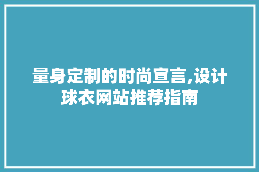 量身定制的时尚宣言,设计球衣网站推荐指南