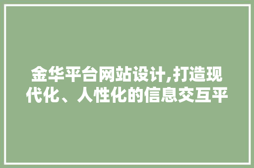 金华平台网站设计,打造现代化、人性化的信息交互平台