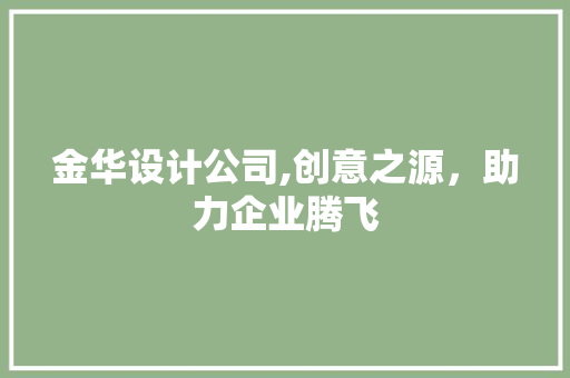 金华设计公司,创意之源，助力企业腾飞