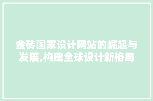 金砖国家设计网站的崛起与发展,构建全球设计新格局