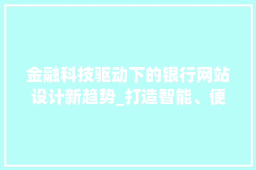 金融科技驱动下的银行网站设计新趋势_打造智能、便捷的金融服务平台