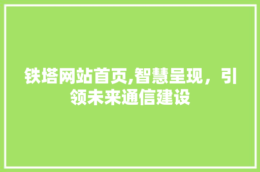 铁塔网站首页,智慧呈现，引领未来通信建设