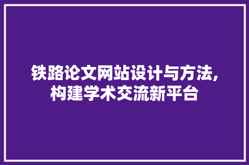 铁路论文网站设计与方法,构建学术交流新平台