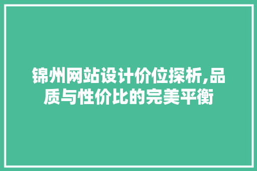 锦州网站设计价位探析,品质与性价比的完美平衡