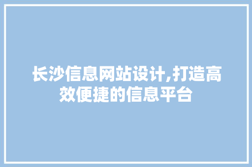 长沙信息网站设计,打造高效便捷的信息平台