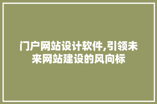 门户网站设计软件,引领未来网站建设的风向标