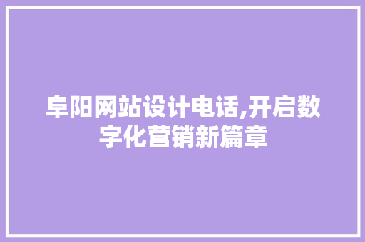 阜阳网站设计电话,开启数字化营销新篇章