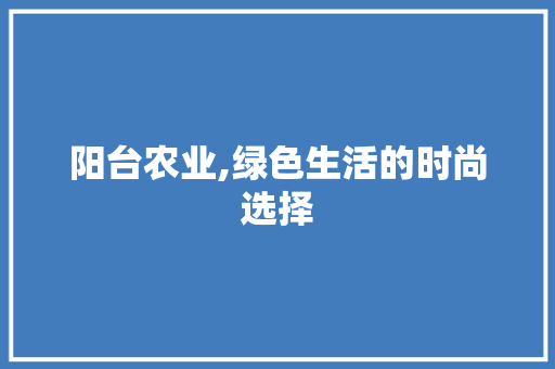 阳台农业,绿色生活的时尚选择