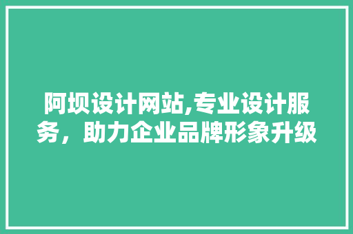 阿坝设计网站,专业设计服务，助力企业品牌形象升级