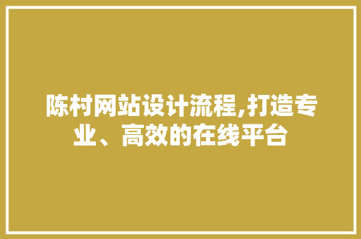 陈村网站设计流程,打造专业、高效的在线平台