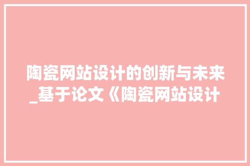 陶瓷网站设计的创新与未来_基于论文《陶瓷网站设计研究》的讨论