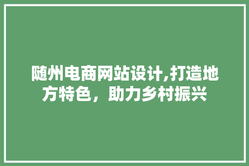 随州电商网站设计,打造地方特色，助力乡村振兴