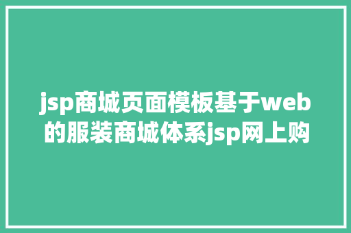 jsp商城页面模板基于web的服装商城体系jsp网上购物市肆java源代码Mysql