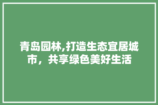 青岛园林,打造生态宜居城市，共享绿色美好生活