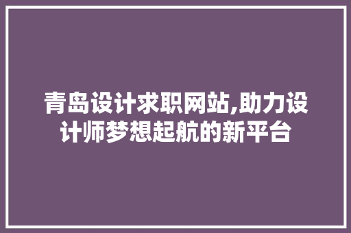 青岛设计求职网站,助力设计师梦想起航的新平台 AJAX