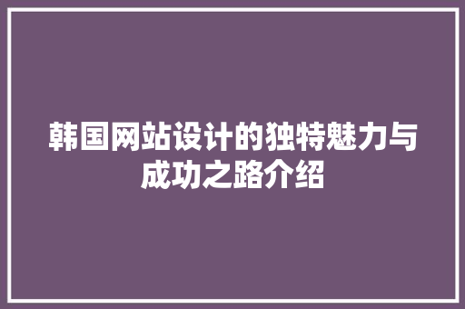 韩国网站设计的独特魅力与成功之路介绍