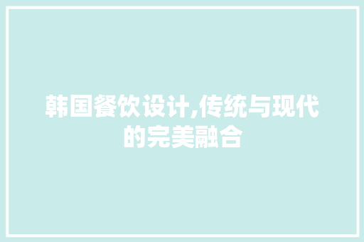 韩国餐饮设计,传统与现代的完美融合