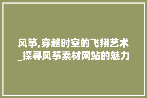 风筝,穿越时空的飞翔艺术_探寻风筝素材网站的魅力