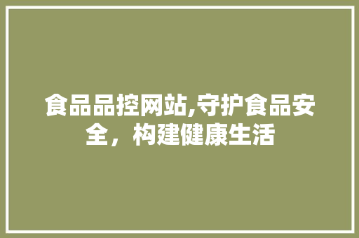 食品品控网站,守护食品安全，构建健康生活