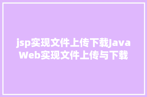 jsp实现文件上传下载JavaWeb实现文件上传与下载