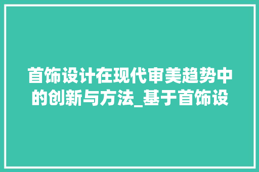 首饰设计在现代审美趋势中的创新与方法_基于首饰设计论文网站的分析