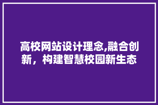 高校网站设计理念,融合创新，构建智慧校园新生态