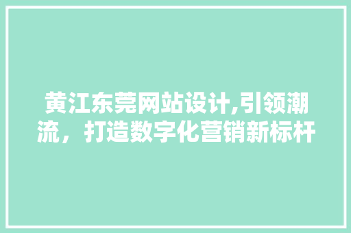 黄江东莞网站设计,引领潮流，打造数字化营销新标杆 Bootstrap