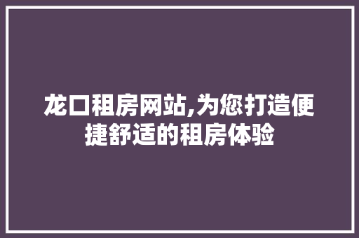 龙口租房网站,为您打造便捷舒适的租房体验