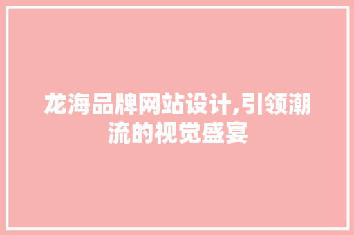 龙海品牌网站设计,引领潮流的视觉盛宴 NoSQL