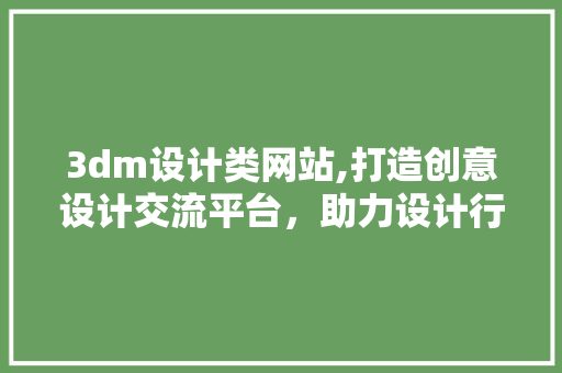 3dm设计类网站,打造创意设计交流平台，助力设计行业发展