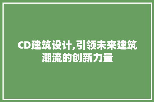 CD建筑设计,引领未来建筑潮流的创新力量