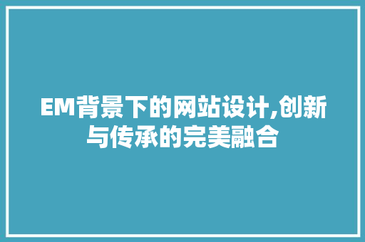 EM背景下的网站设计,创新与传承的完美融合