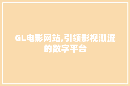 GL电影网站,引领影视潮流的数字平台