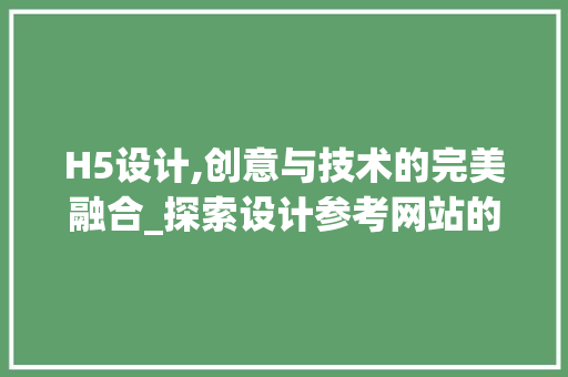 H5设计,创意与技术的完美融合_探索设计参考网站的魅力