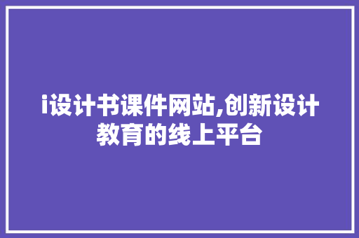 i设计书课件网站,创新设计教育的线上平台