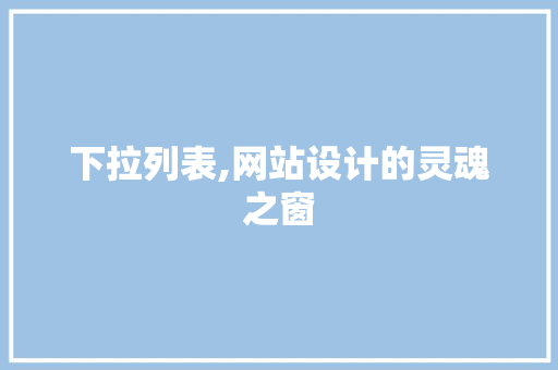 下拉列表,网站设计的灵魂之窗