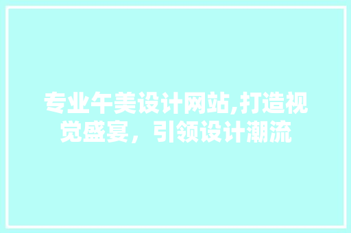 专业午美设计网站,打造视觉盛宴，引领设计潮流