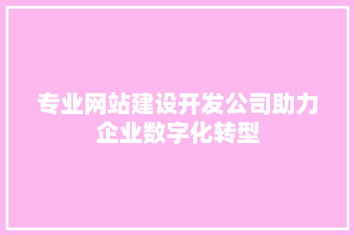 专业网站建设开发公司助力企业数字化转型 HTML