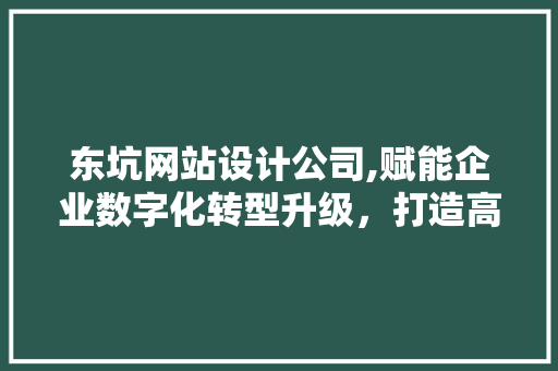 东坑网站设计公司,赋能企业数字化转型升级，打造高效网络营销阵地 React