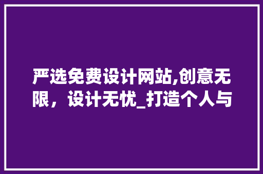 严选免费设计网站,创意无限，设计无忧_打造个人与企业的设计新天地