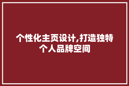 个性化主页设计,打造独特个人品牌空间