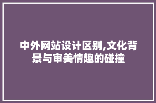 中外网站设计区别,文化背景与审美情趣的碰撞 HTML