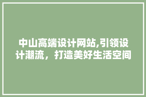 中山高端设计网站,引领设计潮流，打造美好生活空间