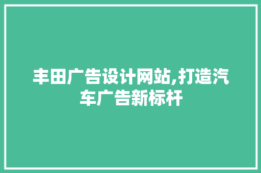 丰田广告设计网站,打造汽车广告新标杆