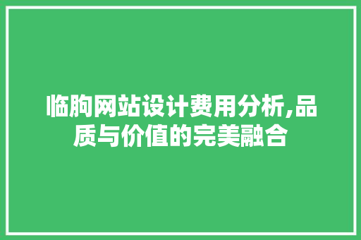 临朐网站设计费用分析,品质与价值的完美融合