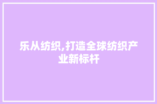 乐从纺织,打造全球纺织产业新标杆