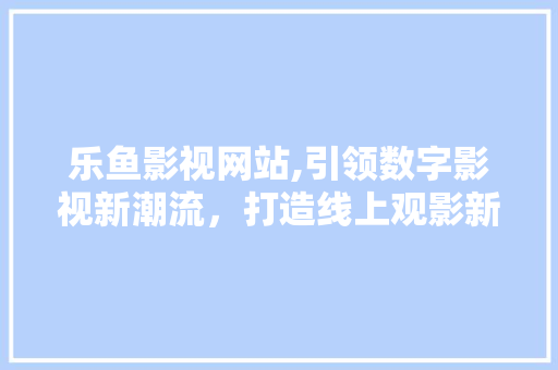 乐鱼影视网站,引领数字影视新潮流，打造线上观影新天地 GraphQL