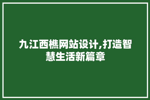 九江西樵网站设计,打造智慧生活新篇章